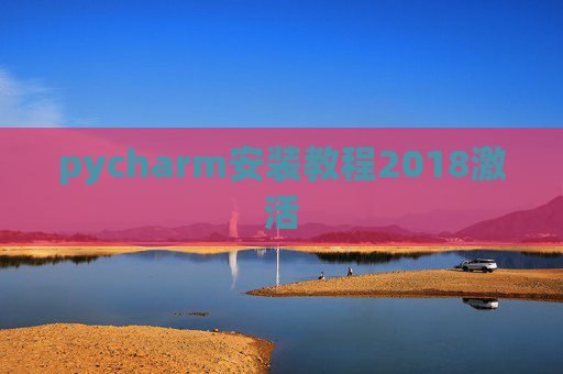 pycharm安装教程2018激活 pycharm安装教程2018激活